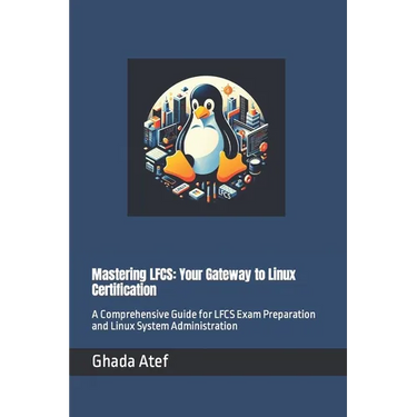 Mastering LFCS: Your Gateway to Linux Certification: A Comprehensive Guide for LFCS Exam Preparation and Linux System Administration