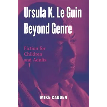 Ursula K. Le Guin Beyond Genre: Fiction for Children and Adults