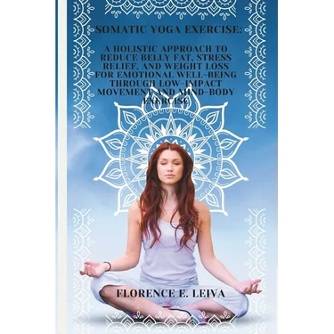 Somatic Yoga Exercise: A Holistic Approach to Reduce Belly Fat, Stress Relief, and Weight Loss for Emotional Well-Being through Low-Impact Mo