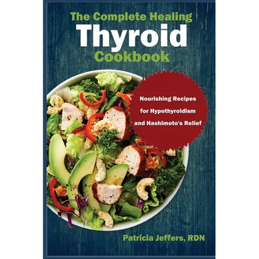 The Complete Healing Thyroid Cookbook: Nourishing Recipes for Hypothyroidism and Hashimoto's Relief