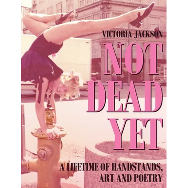 Not Dead Yet: A Lifetime of Handstands, Art & Poetry