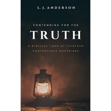 Contending for the Truth: A Biblical Look at Thirteen Contentious Doctrines