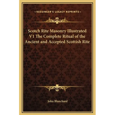 Scotch Rite Masonry Illustrated V1 The Complete Ritual of the Ancient and Accepted Scottish Rite