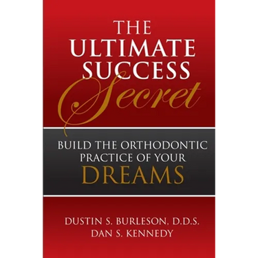 The Ultimate Success Secret: Build the Orthodontic Practice of Your Dreams