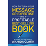 How To Turn Your Message or Expertise Into A Profitable Best-Selling Book