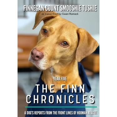 The Finn Chronicles: Year Five: A dog's reports from the front lines of hooman rescue