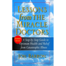 Lessons from the Miracle Doctors: A Step-By-Step Guide to Optimum Health and Relief from Catastrophic Illness