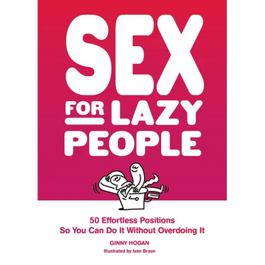 Sex for Lazy People: 50 Effortless Positions So You Can Do It Without Overdoing It