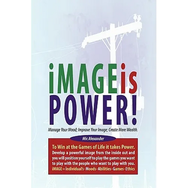 Image Is Power: Manage Your Mood; Improve Your Image; Create More Wealth