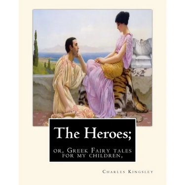 The Heroes; or, Greek Fairy tales for my children, By Charles Kingsley