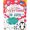 How to Draw Everything Is Cute: Draw 101 Cute Things like animals, food, cute characters, and more with easy step-by-step
