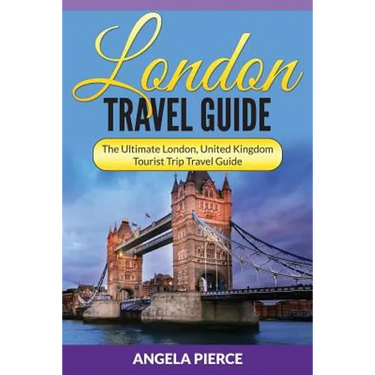 London Travel Guide: The Ultimate London, United Kingdom Tourist Trip Travel Guide