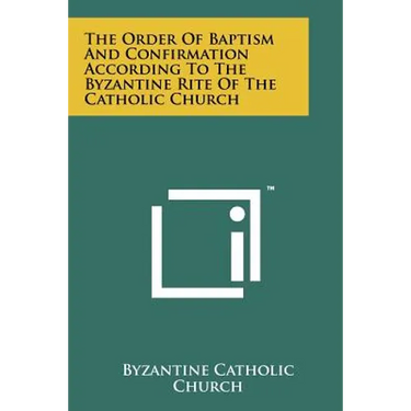 The Order Of Baptism And Confirmation According To The Byzantine Rite Of The Catholic Church