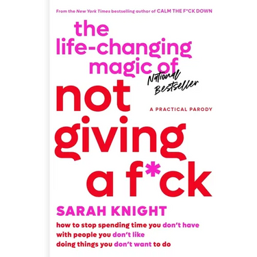 The Life-Changing Magic of Not Giving a F*ck: How to Stop Spending Time You Don't Have with People You Don't Like Doing Things You Don't Want to Do