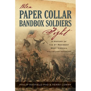 When Paper Collar Bandbox Soldiers Fight: A History of the 4th West Virginia Volunteer Infantry 1861-1865