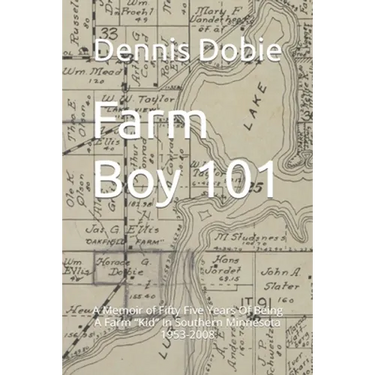 Farm Boy 101: A Memoir of Fifty Five Years Of Being A Farm Kid In Southern Minnesota 1953-2008