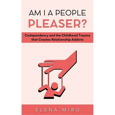 Am I a People Pleaser?: Codependency and the Childhood Trauma that Creates Relationship Addicts