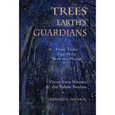 Trees, Earth's Guardians: How Trees Can Help Save the Planet: Views from Science and the Subtle Realms