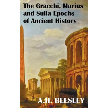 The Gracchi Marius and Sulla Epochs of Ancient History - With Original Maps and Sidenotes as Sub Headings