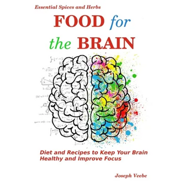Food for the Brain: Diet and Recipes to Keep Your Brain Healthy and Improve Focus