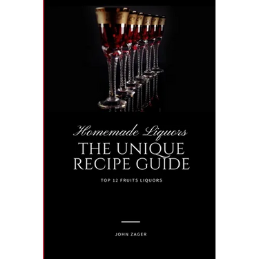 Homemade Liqueur: The Unique Recipe Guide