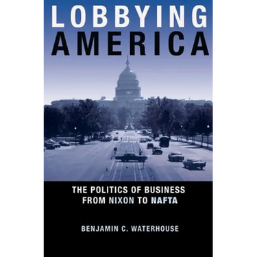 Lobbying America: The Politics of Business from Nixon to NAFTA