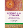 Researching with Care: Applying Feminist Care Ethics to Research Practice
