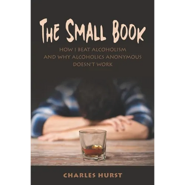 The Small Book: How I Beat Alcoholism and Why Alcoholics Anonymous Doesn't Work