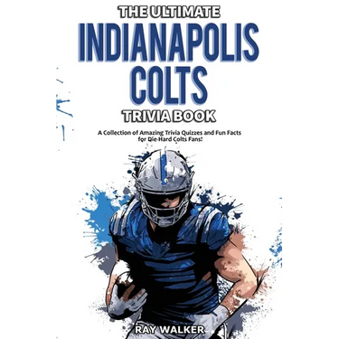 The Ultimate Indianapolis Colts Trivia Book: A Collection of Amazing Trivia Quizzes and Fun Facts for Die-Hard Colts Fans!