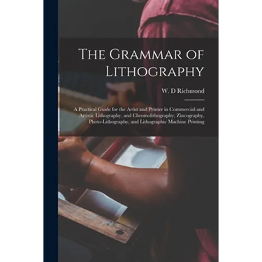 The Grammar of Lithography: a Practical Guide for the Artist and Printer in Commercial and Artistic Lithography, and Chromolithography, Zincograph