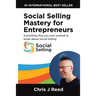 Social Selling Mastery for Entrepreneurs: Everything You Ever Wanted To Know About Social Selling