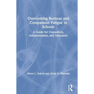 Overcoming Burnout and Compassion Fatigue in Schools: A Guide for Counselors, Administrators, and Educators
