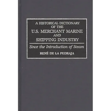 A Historical Dictionary of the U.S. Merchant Marine and Shipping Industry: Since the Introduction of Steam