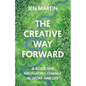 The Creative Way Forward: A Guide for Navigating Change in Work and Life