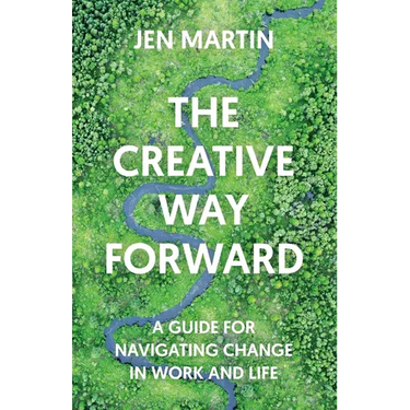The Creative Way Forward: A Guide for Navigating Change in Work and Life