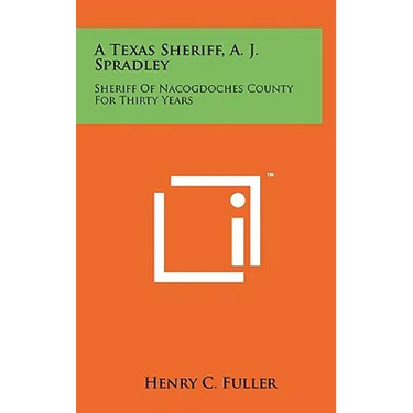 A Texas Sheriff, A. J. Spradley: Sheriff Of Nacogdoches County For Thirty Years