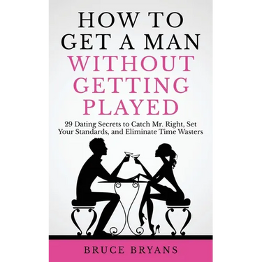 How To Get A Man Without Getting Played: 29 Dating Secrets to Catch Mr. Right, Set Your Standards, and Eliminate Time Wasters