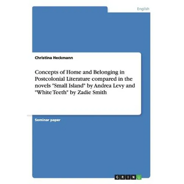 Concepts of Home and Belonging in Postcolonial Literature compared in the novels "Small Island" by Andrea Levy and "White Teeth" by Zadie Smith