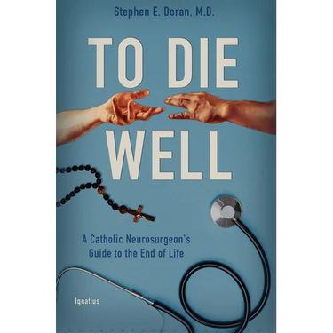 To Die Well: A Catholic Neurosurgeon's Guide to the End of Life