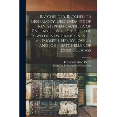 Batchelder, Batcheller Genealogy. Descendants of Rev. Stephen Bachiler, of England ... who Settled the Town of New Hampton, N.H., and Joseph, Henry, J