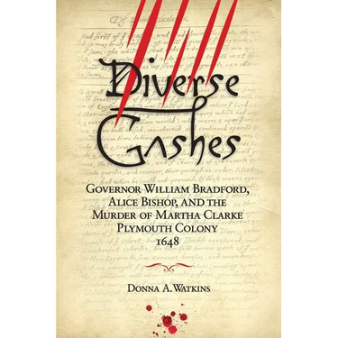 Diverse Gashes: Governor William Bradford, Alice Bishop, and the Murder of Martha Clarke Plymouth Colony 1648