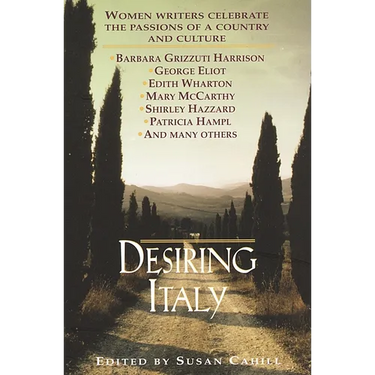 Desiring Italy: Women Writers Celebrate the Passions of a Country and Culture