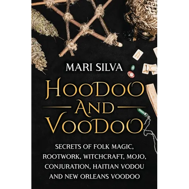 Hoodoo and Voodoo: Secrets of Folk Magic, Rootwork, Witchcraft, Mojo, Conjuration, Haitian Vodou and New Orleans Voodoo