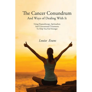 The Cancer Conundrum And Ways of Dealing With It: Using Hypnotherapy, Spiritualism and Conventional Treatments to Help You Feel Stronger
