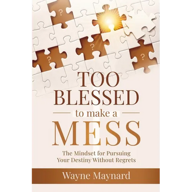 Too Blessed To Make A Mess: The Mindset for Pursuing Your Destiny Without Regrets