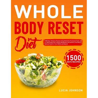 Whole Body Reset Diet: 1500 Days' Delicious Recipes Using Minimally Processed Foods, and a 4-Week Meal Plan to Boost Metabolism and Achieve a Flat Bel