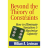 Beyond the Theory of Constraints: How to Eliminate Variation & Maximize Capacity