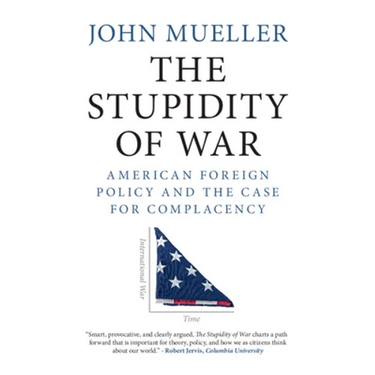The Stupidity of War: American Foreign Policy and the Case for Complacency