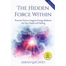 The Hidden Force Within: Practical Tools to Integrate Energy Medicine into Your Health and Healing