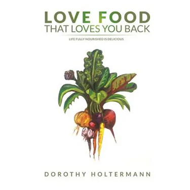 Love Food that Loves You Back: Life Fully Nourished is Delicious